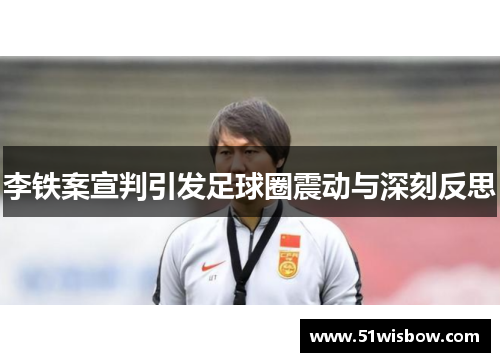李铁案宣判引发足球圈震动与深刻反思 李铁案宣判引发足球圈震动与深刻反思