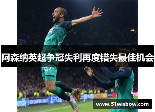 阿森纳英超争冠失利再度错失最佳机会 阿森纳英超争冠失利再度错失最佳机会