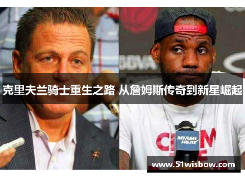 克里夫兰骑士重生之路 从詹姆斯传奇到新星崛起 克里夫兰骑士重生之路 从詹姆斯传奇到新星崛起