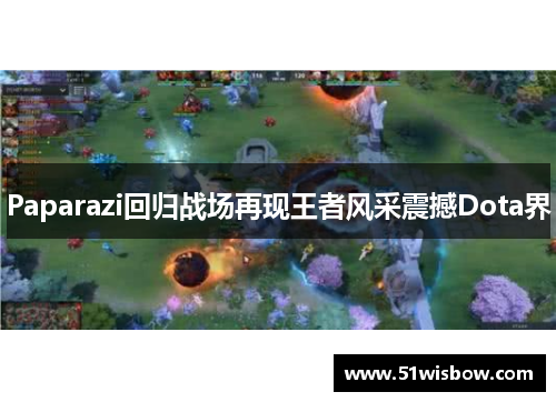 Paparazi回归战场再现王者风采震撼Dota界 Paparazi回归战场再现王者风采震撼Dota界